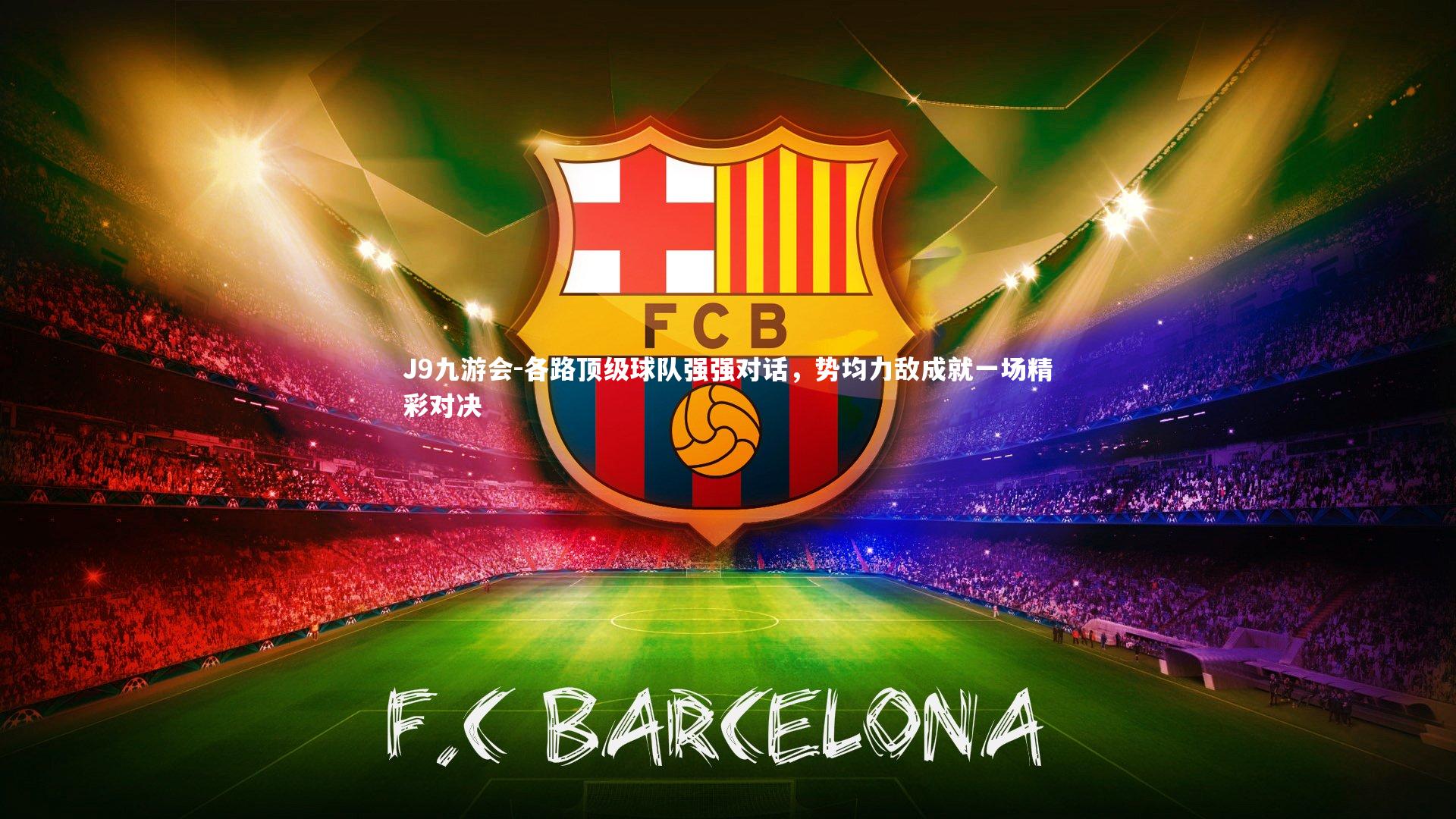 J9九游会-各路顶级球队强强对话，势均力敌成就一场精彩对决