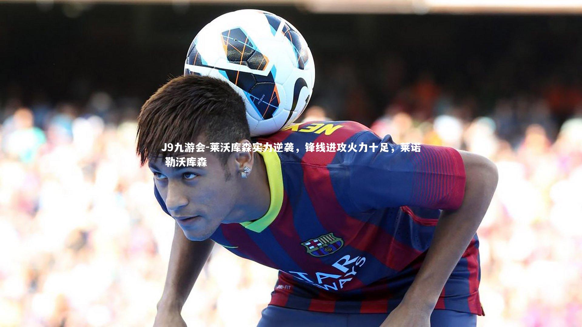 J9九游会-莱沃库森实力逆袭，锋线进攻火力十足，莱诺 勒沃库森