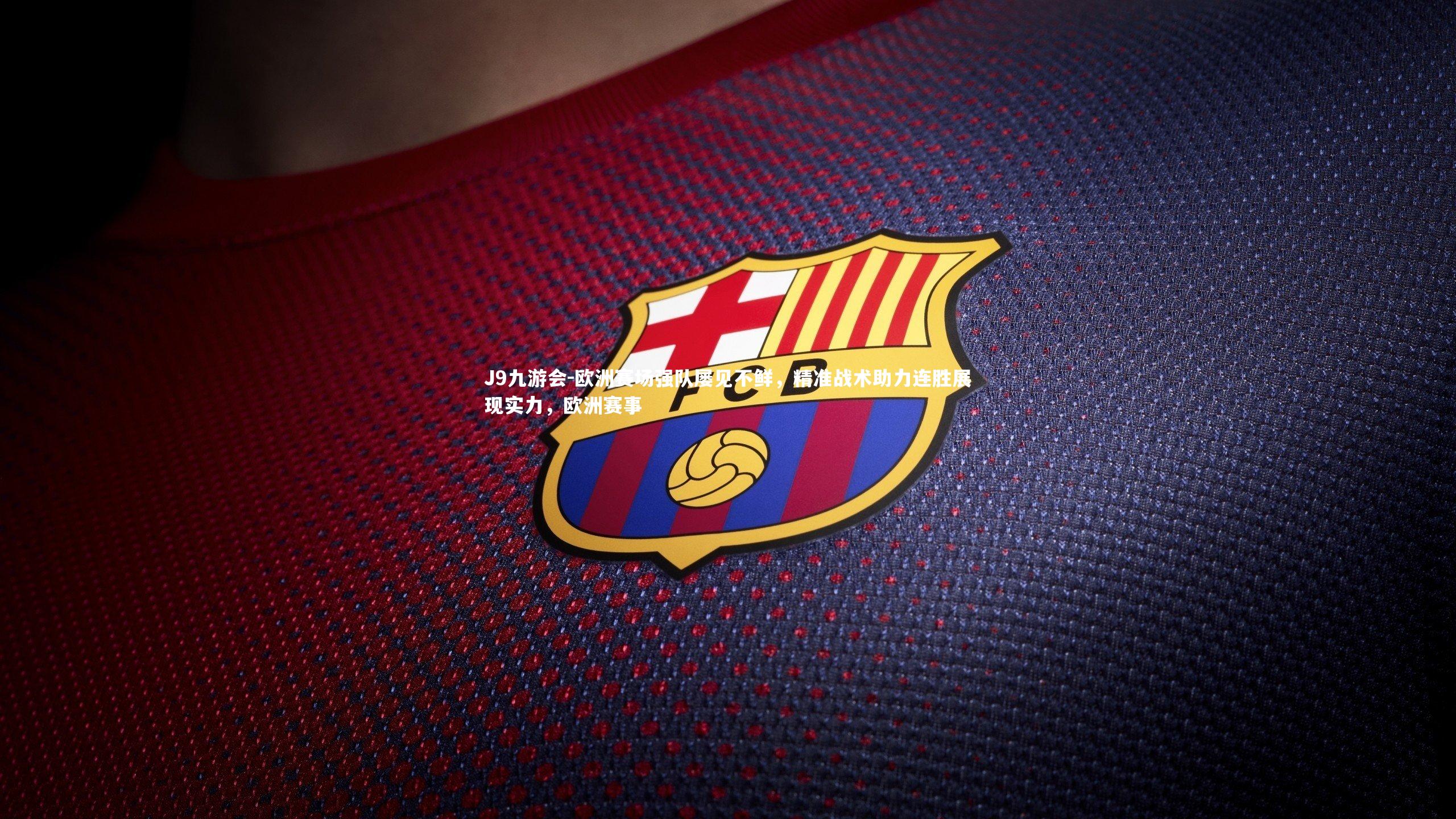 欧洲赛场强队屡见不鲜，精准战术助力连胜展现实力，欧洲赛事