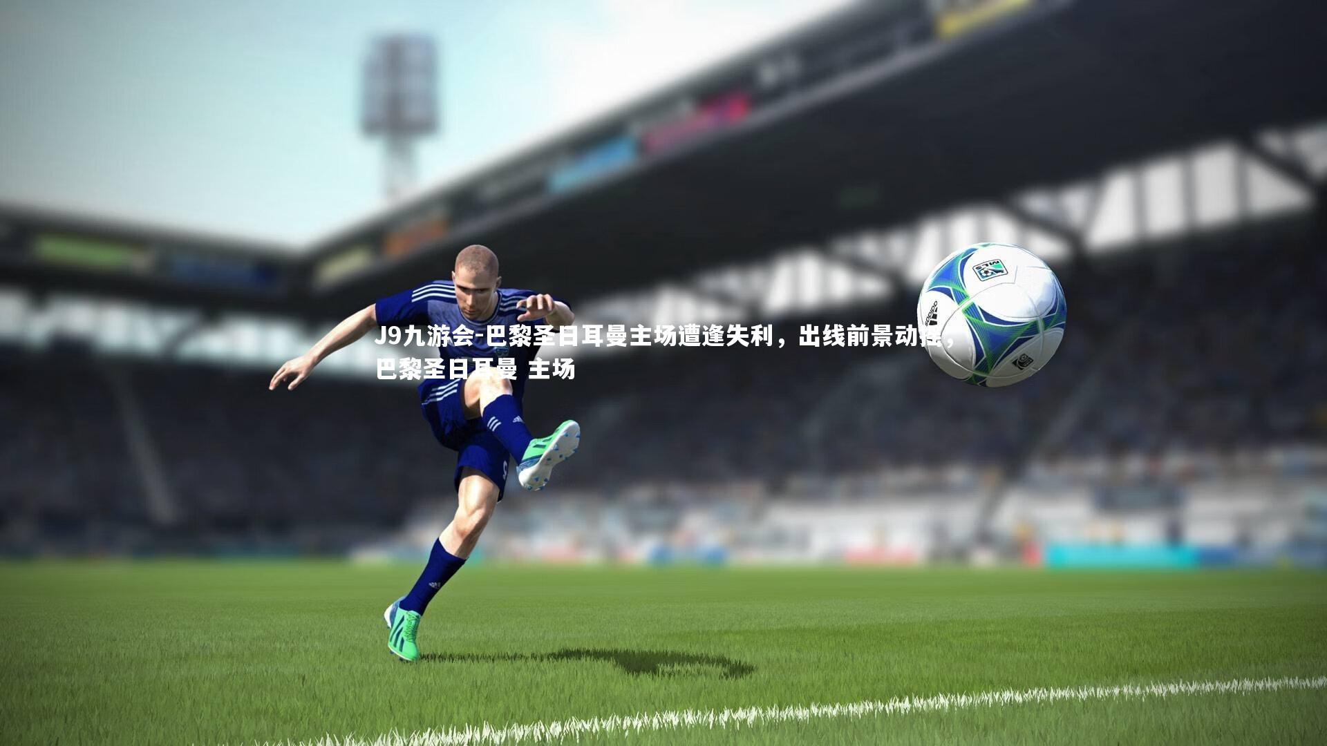J9九游会-巴黎圣日耳曼主场遭逢失利，出线前景动摇，巴黎圣日耳曼 主场