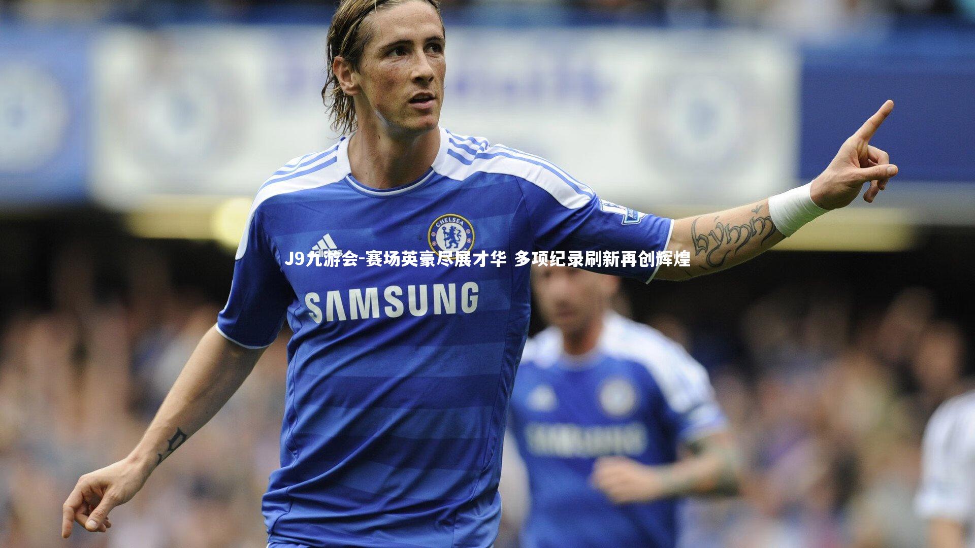 J9九游会-赛场英豪尽展才华 多项纪录刷新再创辉煌