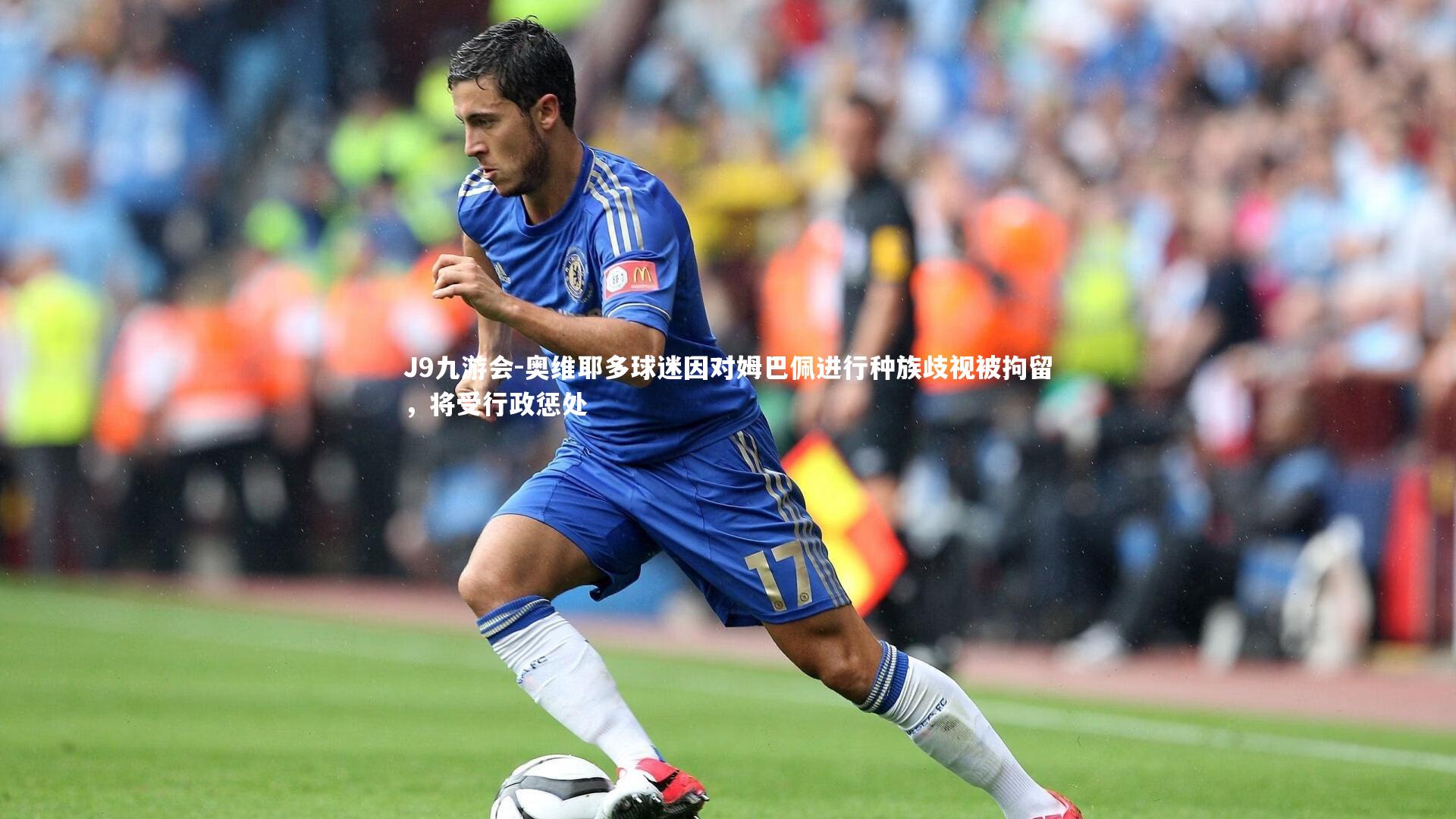 J9九游会-奥维耶多球迷因对姆巴佩进行种族歧视被拘留，将受行政惩处
