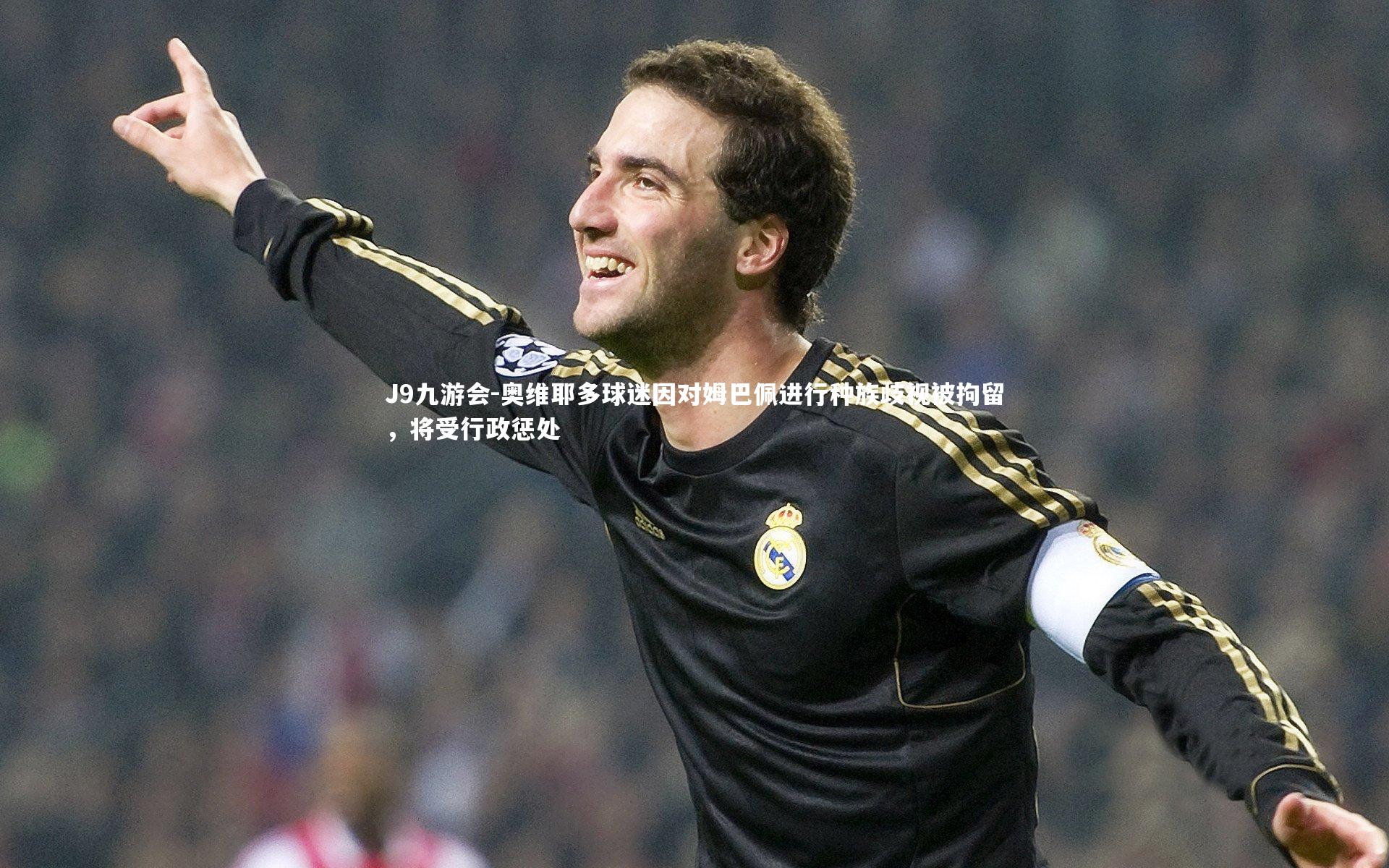 奥维耶多球迷因对姆巴佩进行种族歧视被拘留,将受行政惩处