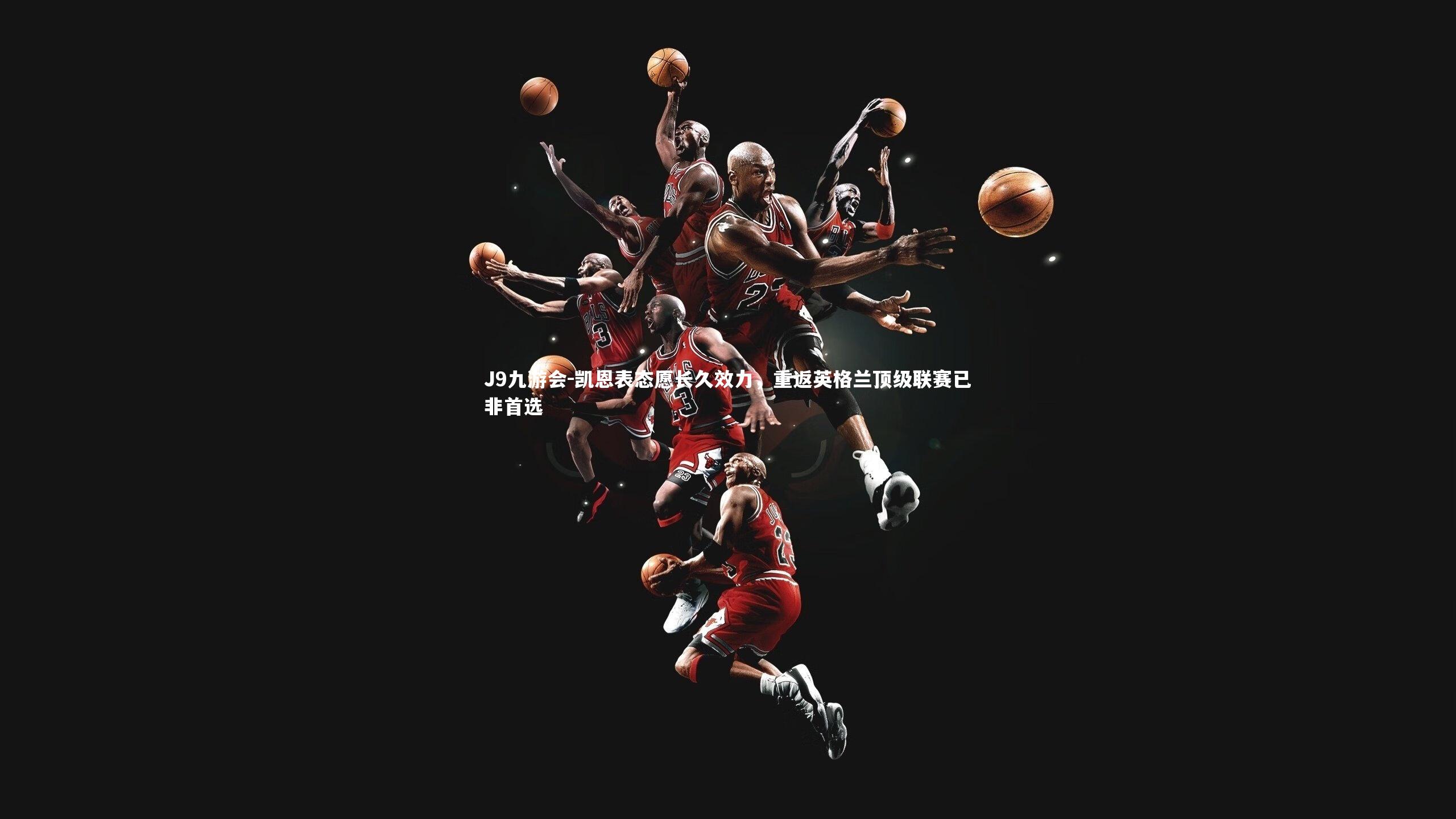 J9九游会-凯恩表态愿长久效力，重返英格兰顶级联赛已非首选